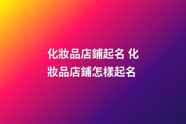化妝品店鋪起名 化妝品店鋪怎樣起名-第1張-店鋪起名-玄機派